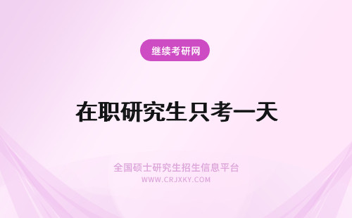 在职研究生只考一天 在职研究生的考试时间只有一天的时间吗