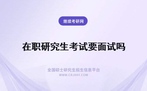 在职研究生考试要面试吗 在职研究生要考试吗？