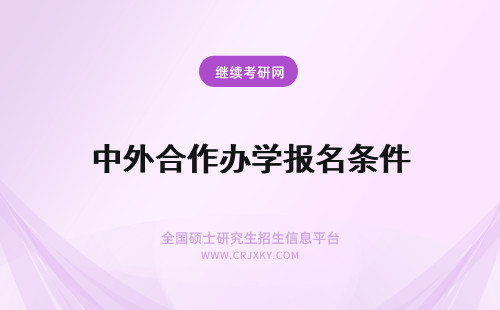 中外合作办学报名条件 重庆中外合作办学报名有哪些限制条件