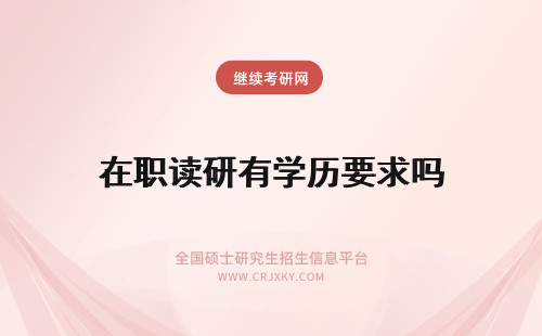 在职读研有学历要求吗 在职读研对学历有要求吗