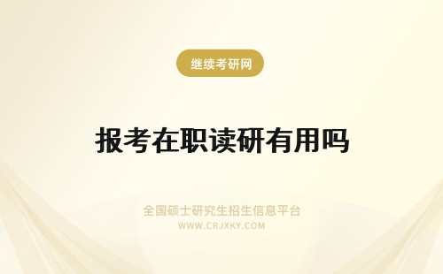 报考在职读研有用吗 报考在职研究生对读博有用吗？