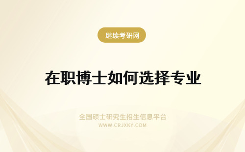 在职博士如何选择专业 在职博士读博专业和学校如何选择进修