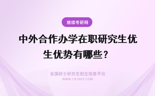 中外合作办学在职研究生优势有哪些？ 中外合作办学在职研究生有哪些优势？