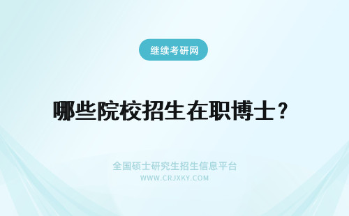 哪些院校招生在职博士？ 在职博士有哪些招生院校？