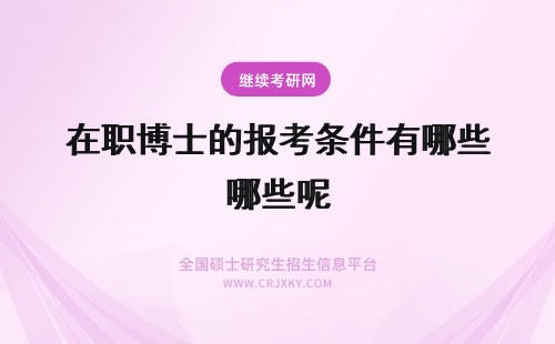 在职博士的报考条件有哪些呢 在职博士报考条件有哪些呢可以选择的专业都有哪些呢