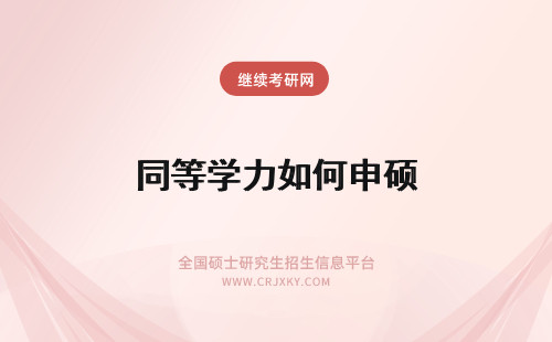 同等学力如何申硕 同等学力申硕：什么是“同等学力”？如何申硕？