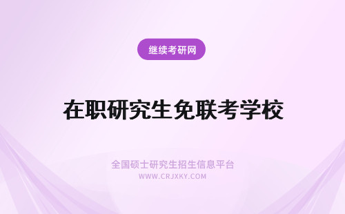 在职研究生免联考学校 国内免联考的在职研究生学校