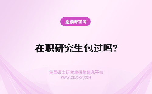 在职研究生包过吗? 在职研究生能包过吗?