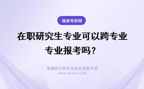 在职研究生专业可以跨专业报考吗？ 在职研究生报考专业