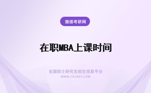 在职MBA上课时间 在职mba上课时间在几月份呢能否特意选择晚间上课班呢