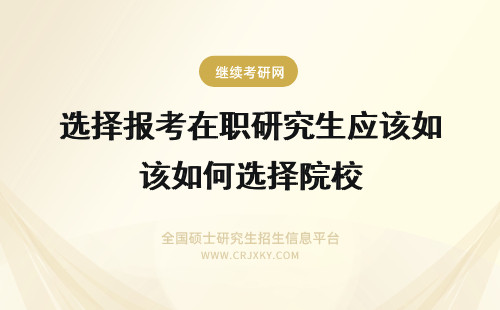 选择报考在职研究生应该如何选择院校 选择在职研研究生