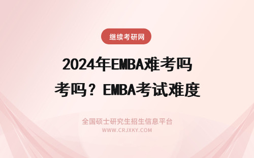 2024年EMBA难考吗？EMBA考试难度 emba考试难吗