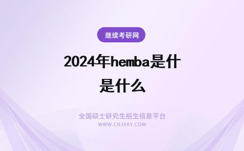 2024年hemba是什么 中欧HEMBA是什么课程？中欧hemba和emba的区别是什么？