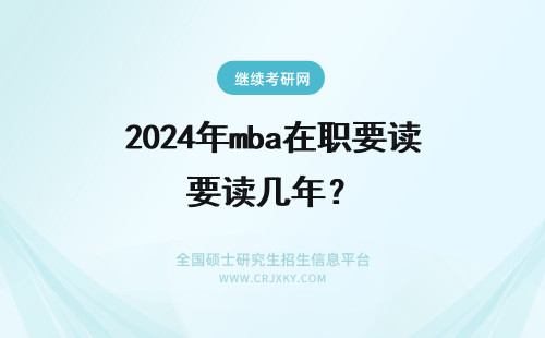2024年mba在职要读几年？ 在职mba要读几年