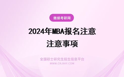 2024年MBA报名注意事项 MBA报名流程，附报名注意事项