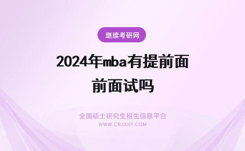 2024年mba有提前面试吗 mba进行提前面试有啥优势？(mba提前面试有什么好处？)(mba提前面试后还会复试吗)