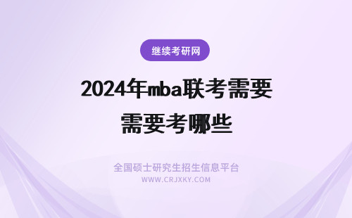 2024年mba联考需要考哪些 报考MBA联考需要做好哪些准备