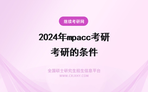 2024年mpacc考研的条件 考研条件！厦门大学的MPAcc专业招生条件