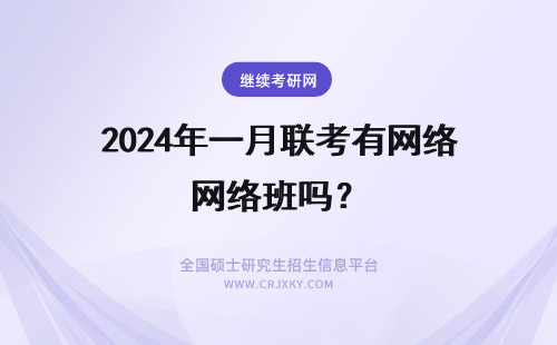 2024年一月联考有网络班吗？ 一月联考在职研究生有网络班吗?