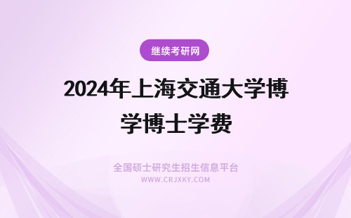 2024年上海交通大学博士学费 上海交通大学在职博士学费多少