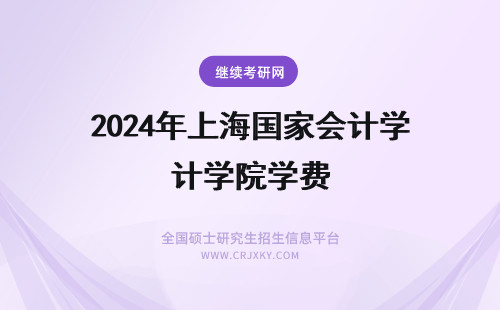 2024年上海国家会计学院学费 上海国家会计学院会计专硕学费