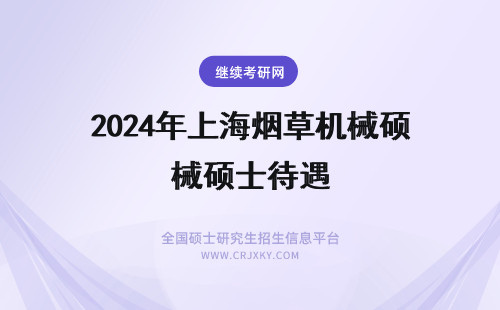 2024年上海烟草机械硕士待遇 上海烟草机械有限公司 应届硕士 技术岗待遇怎么样 求懂的人解释