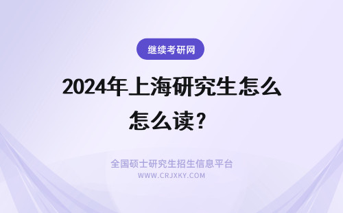 2024年上海研究生怎么读？ 在上海读在职研究生怎么样?