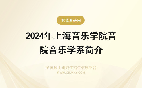 2024年上海音乐学院音乐学系简介 上海音乐学院简介