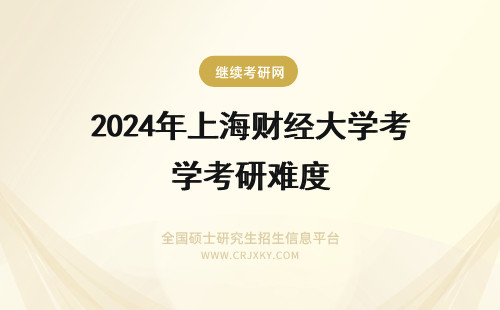 2024年上海财经大学考研难度 上海财经大学考研难度大吗？