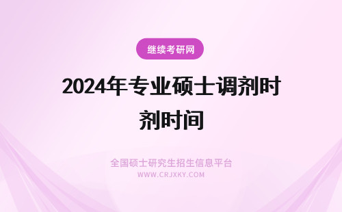 2024年专业硕士调剂时间 专业硕士调剂时间安排