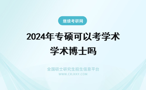 2024年专硕可以考学术博士吗 请问医学专业性硕士可以报考学术性博士吗？