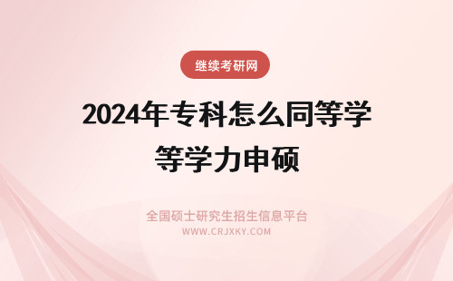 2024年专科怎么同等学力申硕 专科同等学力申硕怎么报名？