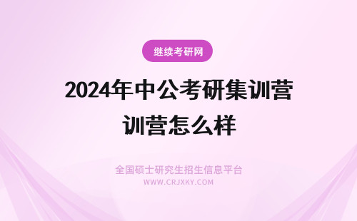 2024年中公考研集训营怎么样 中公考研的秋季集训营怎么样?