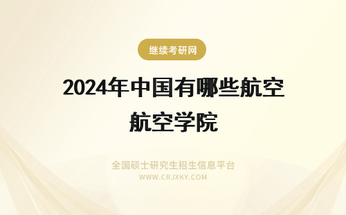 2024年中国有哪些航空学院 中国民用航空飞行学院有哪些学部学院