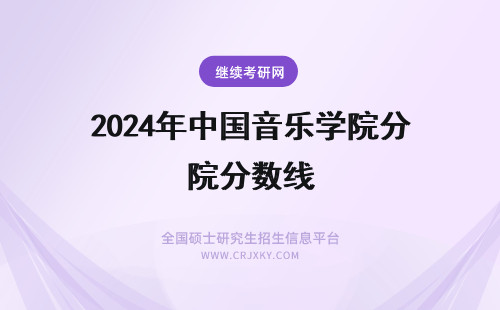 2024年中国音乐学院分数线 中国音乐学院考研分数线