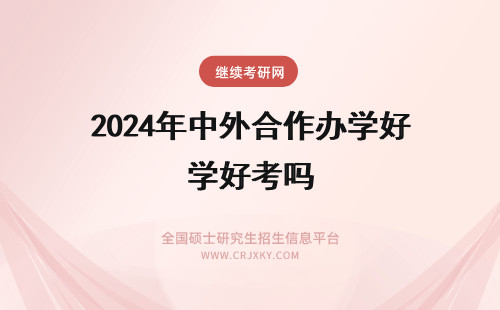 2024年中外合作办学好考吗 中外合作办学硕士好考吗?