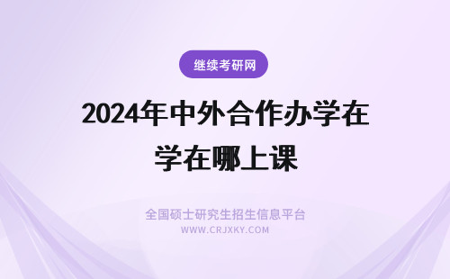 2024年中外合作办学在哪上课 中外合作办学在哪里上课