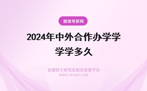2024年中外合作办学学多久 中外合作办学硕士学制多久?
