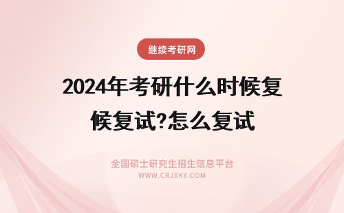 2024年考研什么时候复试?怎么复试 考研复试是什么时候,考研复试时间一般什么时候通知