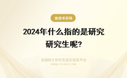 2024年什么指的是研究生呢? 双证在职研究生的报到证指的是什么呢