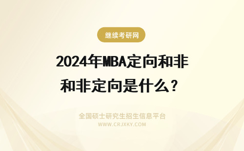 2024年MBA定向和非定向是什么？ 什么是MBA定向