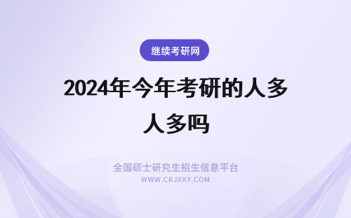 2024年今年考研的人多吗 如果考研某个学校今年报的人特别多招生人数会变多吗