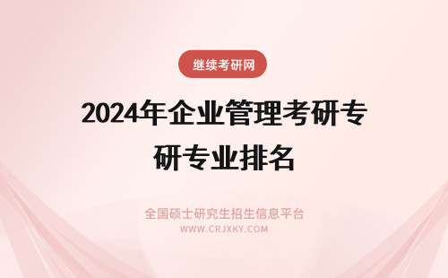 2024年企业管理考研专业排名 企业管理专业考研院校排名(包括非全日制研究生)