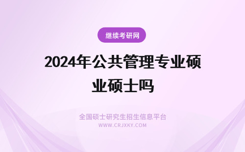 2024年公共管理专业硕士吗 公共管理专业硕士有用吗？