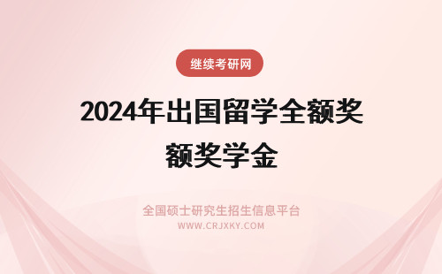 2024年出国留学全额奖学金 全额奖学金出国留学