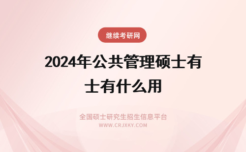 2024年公共管理硕士有什么用 公共管理硕士MPA有什么用