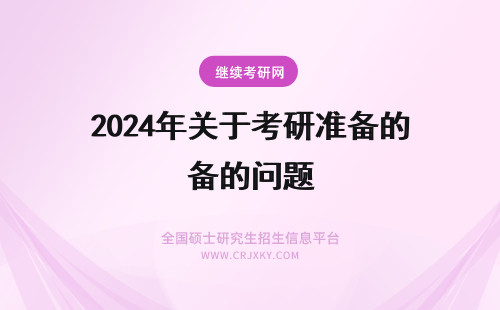 2024年关于考研准备的问题 关于如何准备美国研究生入学考试的问题