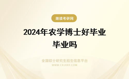 2024年农学博士好毕业吗 中国农业大学博士好毕业吗
