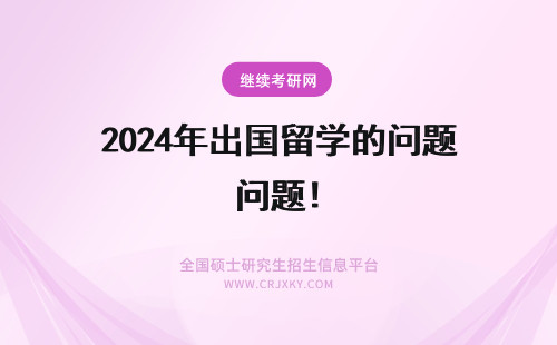 2024年出国留学的问题! 出国留学的文凭问题~