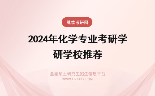 2024年化学专业考研学校推荐 化学专业，推荐几个考研学校